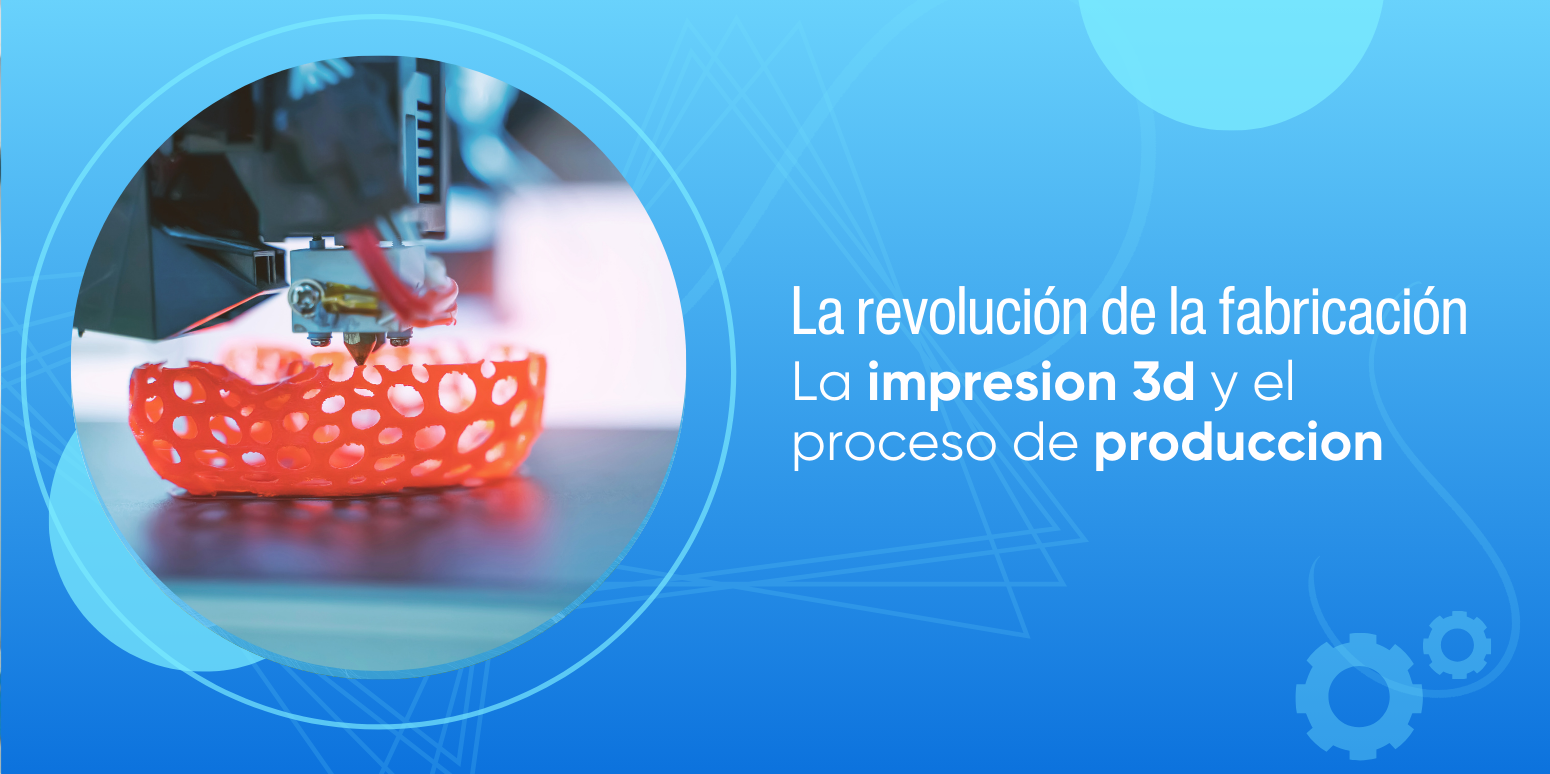 La Revolución de la Fabricación: Cómo la Impresión 3D Está Transformando el Proceso de Producción